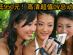 最低仅为950元！高清超值DV联合收割季
